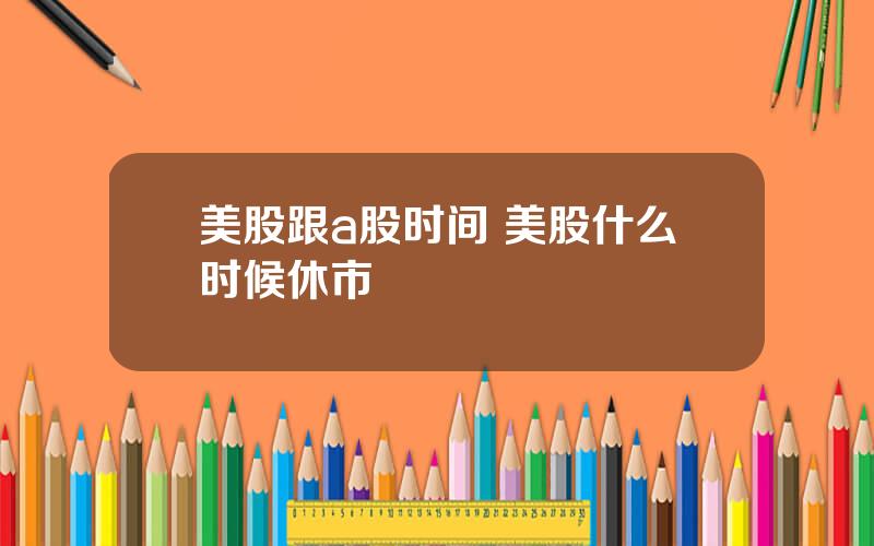 美股跟a股时间 美股什么时候休市